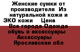 Женские сумки от производителя. Из натуральной кожи и ЭКО кожи. › Цена ­ 1 000 - Все города Одежда, обувь и аксессуары » Аксессуары   . Ярославская обл.